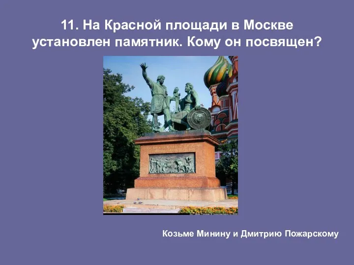 11. На Красной площади в Москве установлен памятник. Кому он посвящен? Козьме Минину и Дмитрию Пожарскому