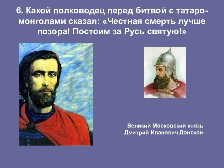 6. Какой полководец перед битвой с татаро-монголами сказал: «Честная смерть