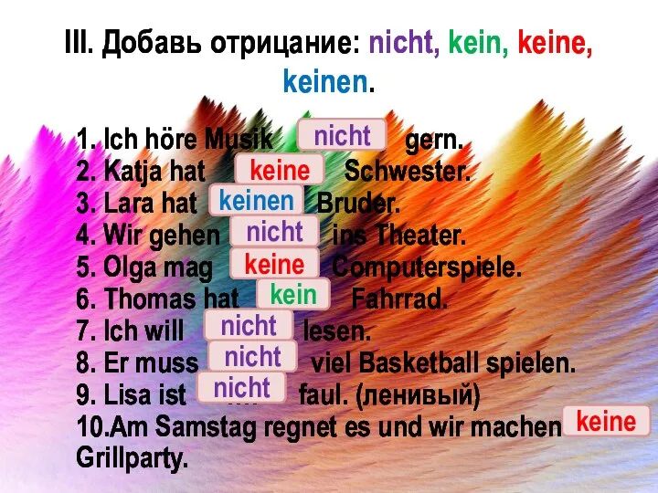 III. Добавь отрицание: nicht, kein, keine, keinen. 1. Ich höre