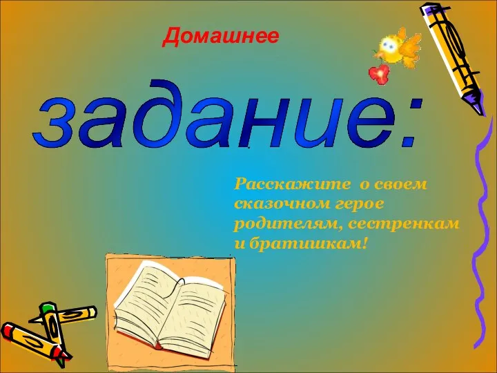 . задание: Расскажите о своем сказочном герое родителям, сестренкам и братишкам! Домашнее