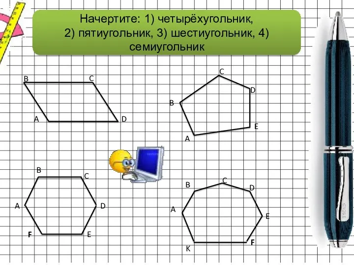 Начертите: 1) четырёхугольник, 2) пятиугольник, 3) шестиугольник, 4)семиугольник A B