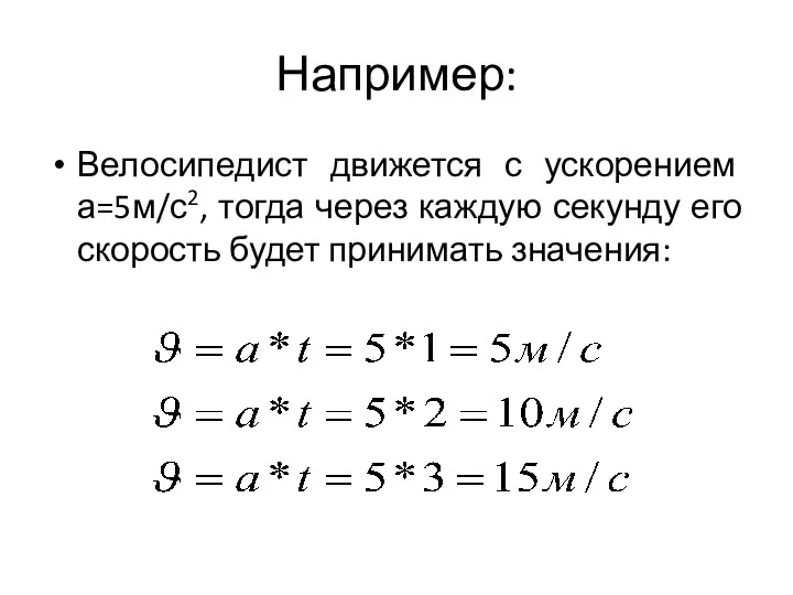 Например: Велосипедист движется с ускорением а=5м/с2, тогда через каждую секунду его скорость будет принимать значения: