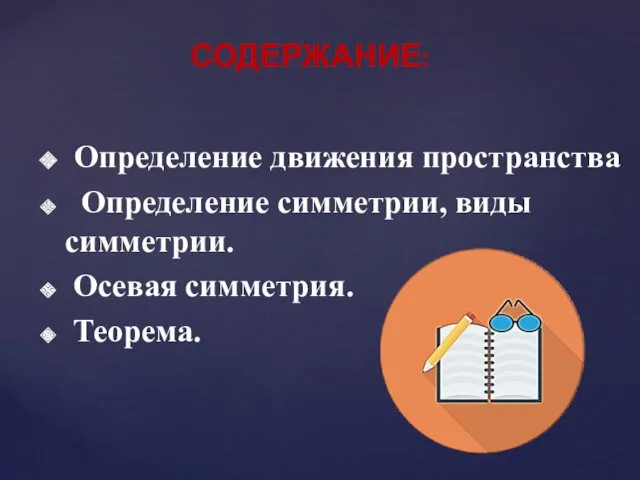 Определение движения пространства Определение симметрии, виды симметрии. Осевая симметрия. Теорема. СОДЕРЖАНИЕ: