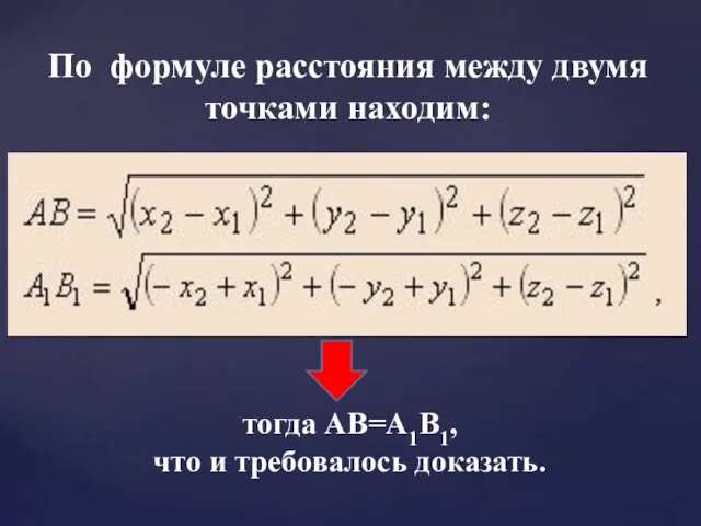 По формуле расстояния между двумя точками находим: тогда АВ=А1В1, что и требовалось доказать.