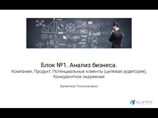 Блок №1. Анализ бизнеса. Компания, Продукт, Потенциальные клиенты (целевая аудитория), Конкурентное окружение Валентина Плохотниченко