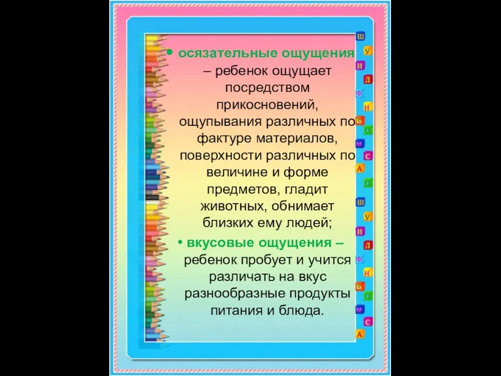 • осязательные ощущения – ребенок ощущает посредством прикосновений, ощупывания различных