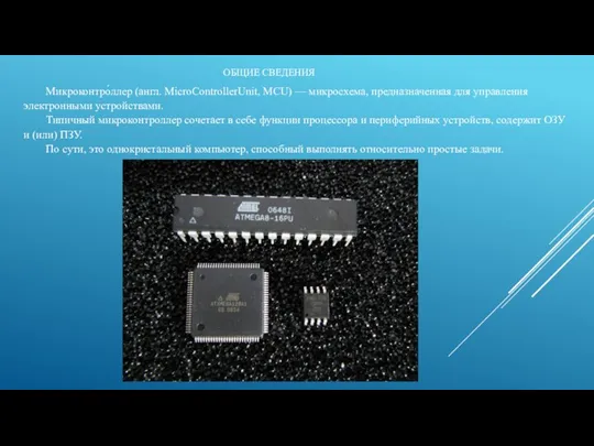 ОБЩИЕ СВЕДЕНИЯ Микроконтро́ллер (англ. MicroControllerUnit, MCU) — микросхема, предназначенная для управления электронными устройствами.