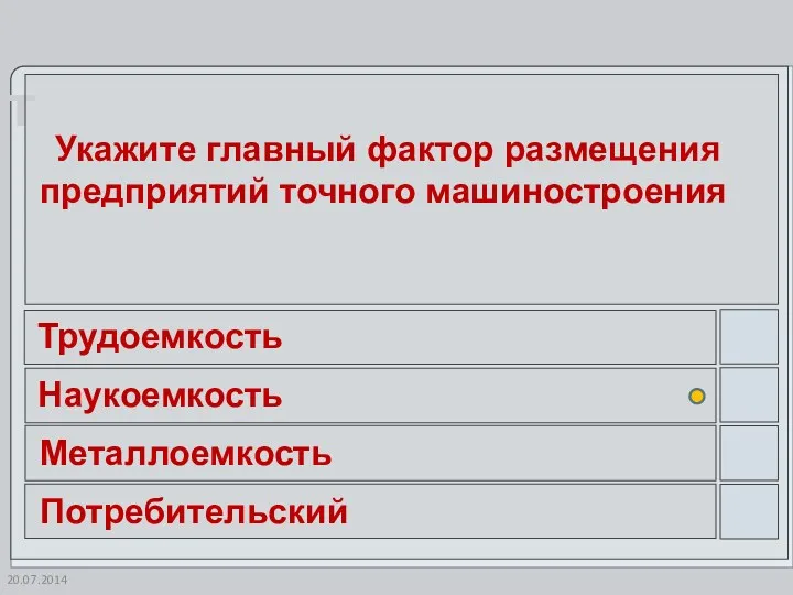 20.07.2014 Укажите главный фактор размещения предприятий точного машиностроения Трудоемкость Наукоемкость Металлоемкость Потребительский