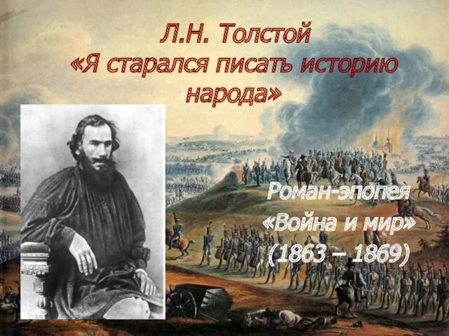 Л.Н. Толстой «Я старался писать историю народа» Роман-эпопея «Война и мир» (1863 – 1869)