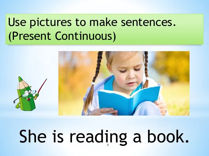 Use pictures to make sentences. (Present Continuous) She is reading a book.