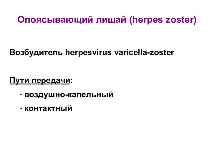 Опоясывающий лишай (herpes zoster) Возбудитель herpesvirus varicella-zoster Пути передачи: ∙ воздушно-капельный ∙ контактный