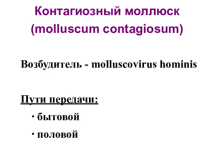 Контагиозный моллюск (molluscum contagiosum) Возбудитель - molluscovirus hominis Пути передачи: ∙ бытовой ∙ половой