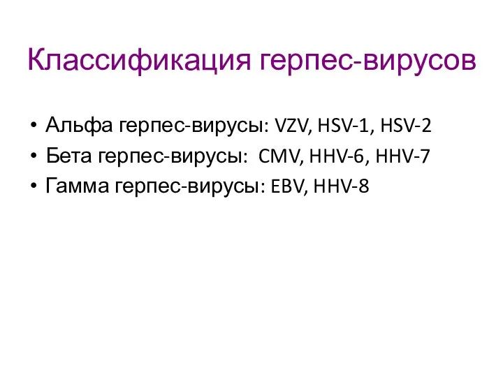 Классификация герпес-вирусов Альфа герпес-вирусы: VZV, HSV-1, HSV-2 Бета герпес-вирусы: CMV, HHV-6, HHV-7 Гамма герпес-вирусы: EBV, HHV-8
