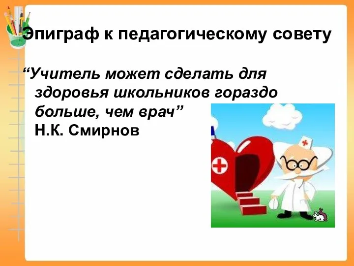 Эпиграф к педагогическому совету “Учитель может сделать для здоровья школьников гораздо больше, чем врач” Н.К. Смирнов