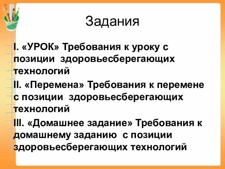 Задания I. «УРОК» Требования к уроку с позиции здоровьесберегающих технологий II. «Перемена» Требования