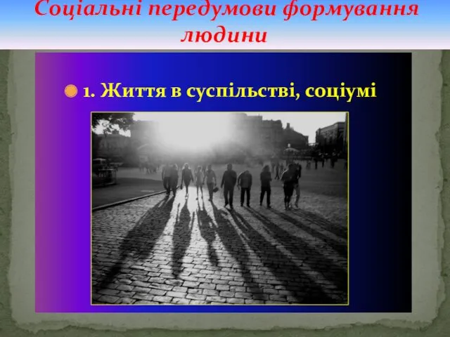 1. Життя в суспільстві, соціумі Соціальні передумови формування людини