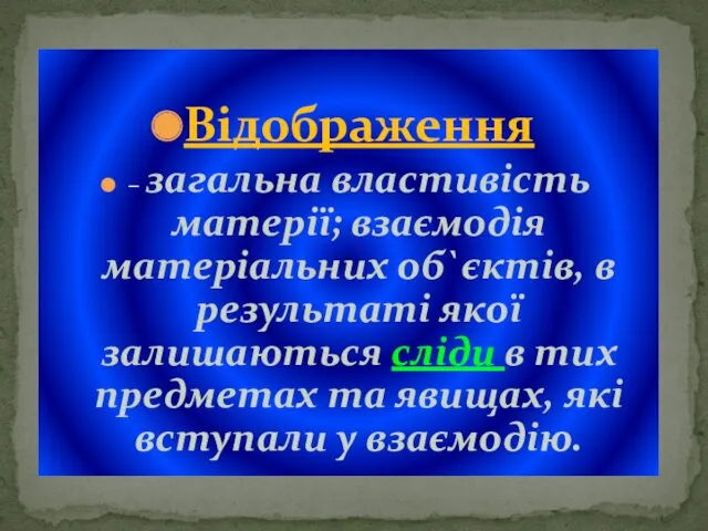 Відображення – загальна властивість матерії; взаємодія матеріальних об`єктів, в результаті