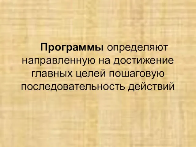 Программы определяют направленную на достижение главных целей пошаговую последовательность действий