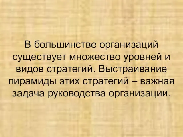 В большинстве организаций существует множество уровней и видов стратегий. Выстраивание