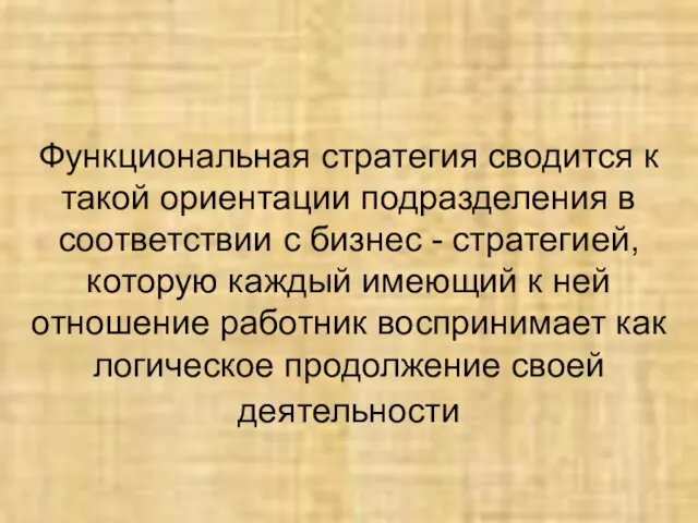 Функциональная стратегия сводится к такой ориентации подразделения в соответствии с