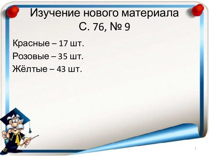 Изучение нового материала С. 76, № 9 Красные – 17 шт. Розовые –