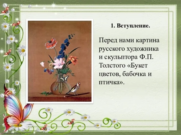 Перед нами картина русского художника и скульптора Ф.П.Толстого «Букет цветов, бабочка и птичка». 1. Вступление.