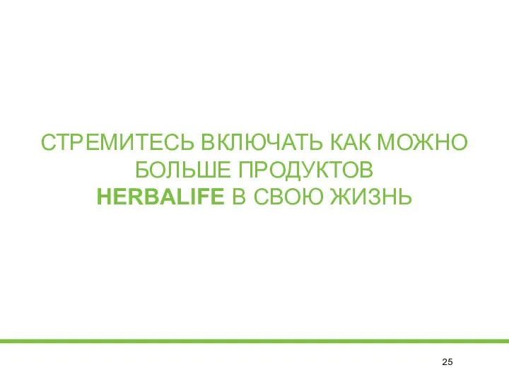 СТРЕМИТЕСЬ ВКЛЮЧАТЬ КАК МОЖНО БОЛЬШЕ ПРОДУКТОВ HERBALIFE В СВОЮ ЖИЗНЬ