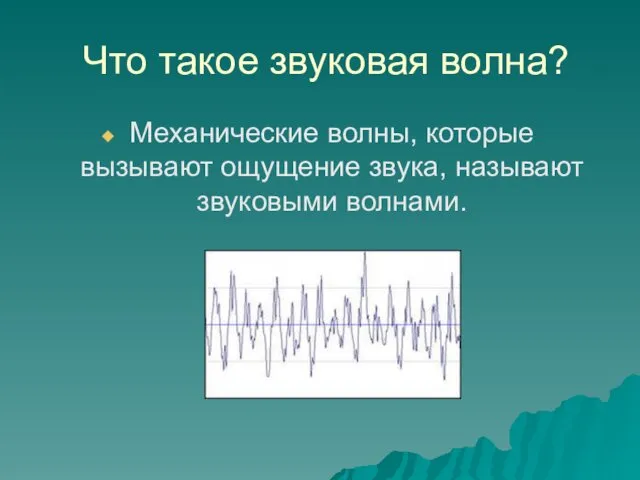 Что такое звуковая волна? Механические волны, которые вызывают ощущение звука, называют звуковыми волнами.