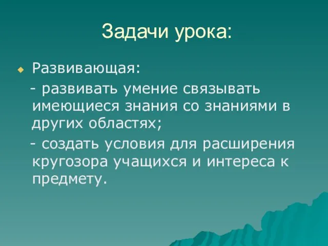 Задачи урока: Развивающая: - развивать умение связывать имеющиеся знания со