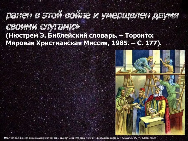 ранен в этой войне и умерщвлен двумя своими слугами» (Нюстрем Э. Библейский словарь.