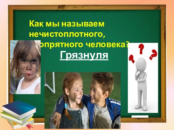 Как мы называем нечистоплотного, неопрятного человека? Грязнуля