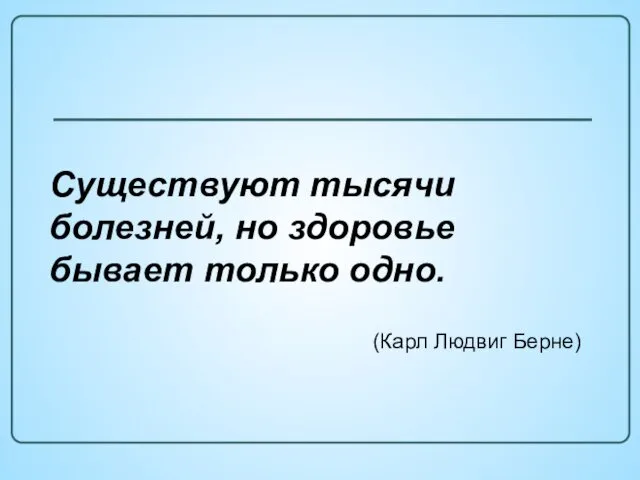 Существуют тысячи болезней, но здоровье бывает только одно. (Карл Людвиг Берне)