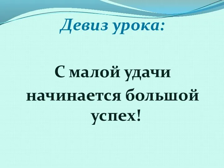 Девиз урока: С малой удачи начинается большой успех!