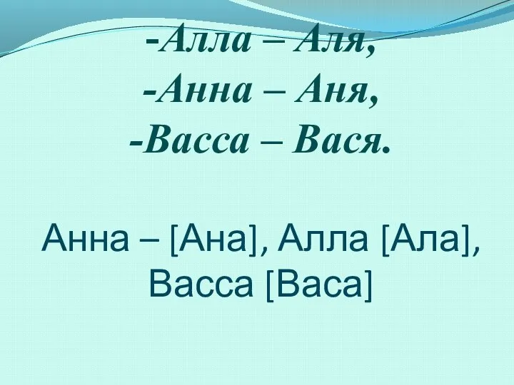 -Алла – Аля, -Анна – Аня, -Васса – Вася. Анна – [Ана], Алла [Ала], Васса [Васа]