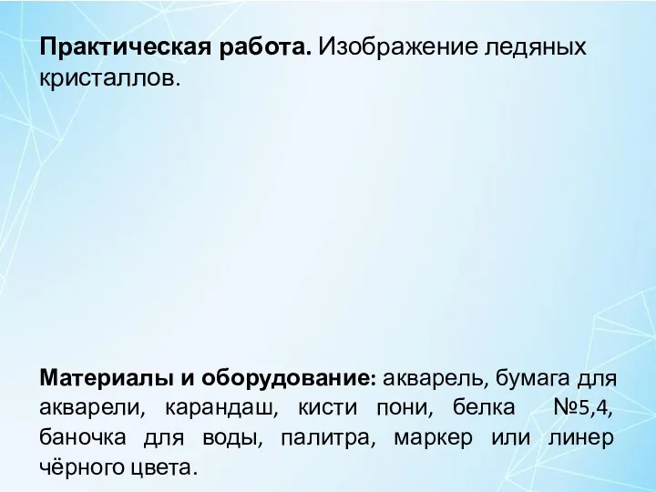 Практическая работа. Изображение ледяных кристаллов. Материалы и оборудование: акварель, бумага