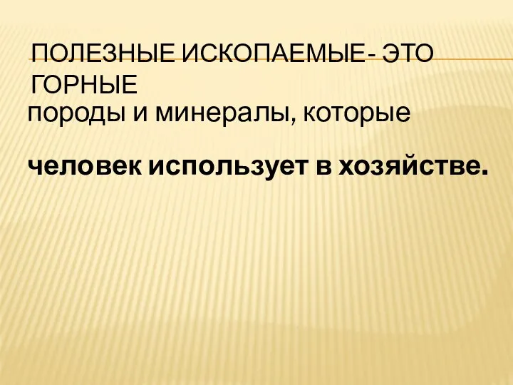 ПОЛЕЗНЫЕ ИСКОПАЕМЫЕ- ЭТО ГОРНЫЕ породы и минералы, которые человек использует в хозяйстве.