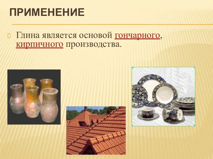 ПРИМЕНЕНИЕ Глина является основой гончарного, кирпичного производства.