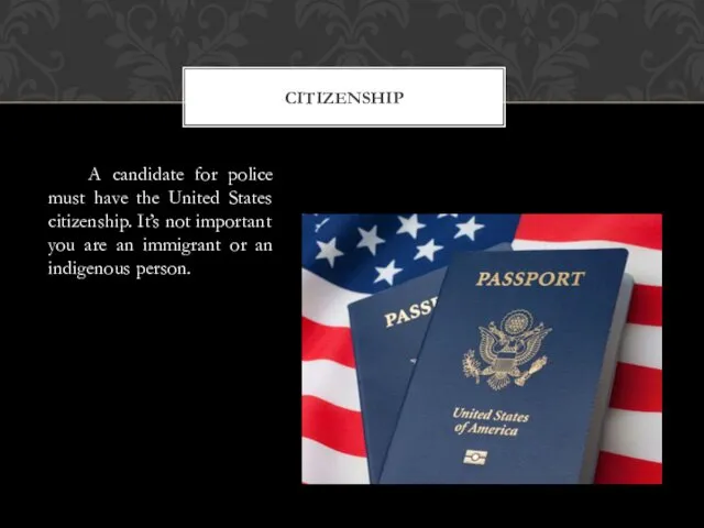 A candidate for police must have the United States citizenship.