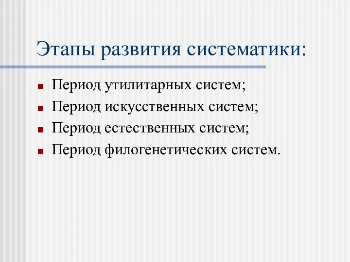 Этапы развития систематики: Период утилитарных систем; Период искусственных систем; Период естественных систем; Период филогенетических систем.