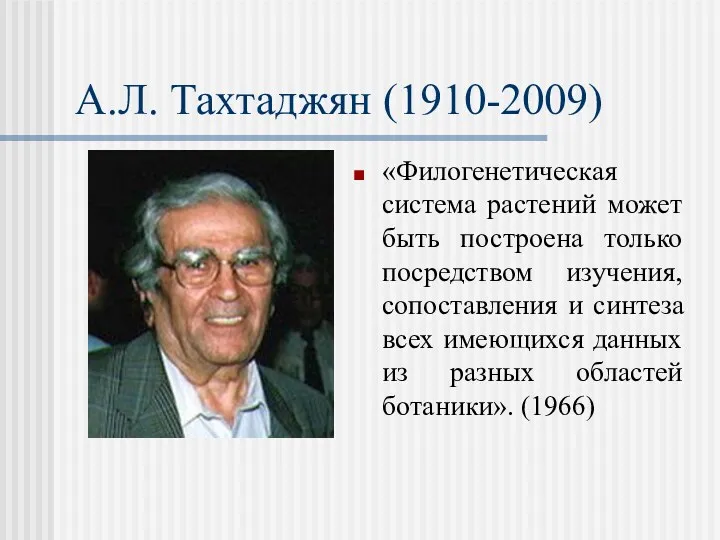 А.Л. Тахтаджян (1910-2009) «Филогенетическая система растений может быть построена только посредством изучения, сопоставления