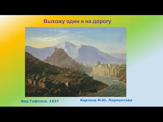 Вид Тифлиса. 1837 Картина М.Ю. Лермонтова Выхожу один я на дорогу