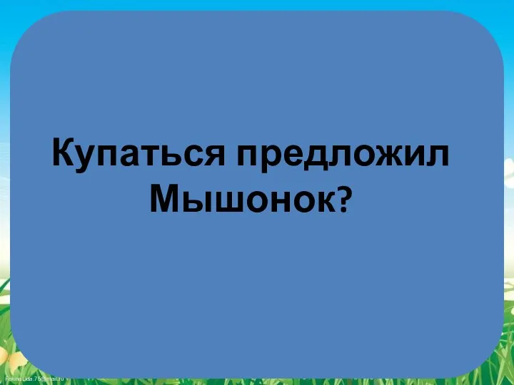 Купаться предложил Мышонок?