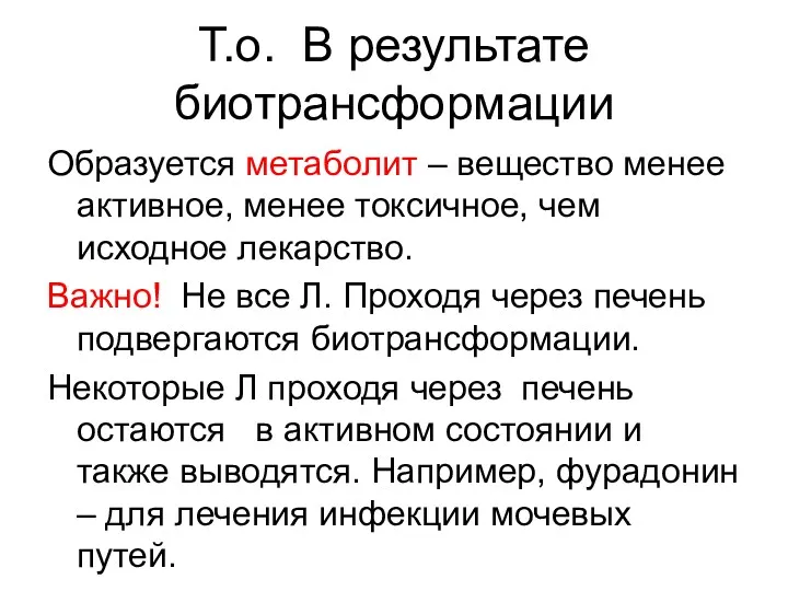 Т.о. В результате биотрансформации Образуется метаболит – вещество менее активное,