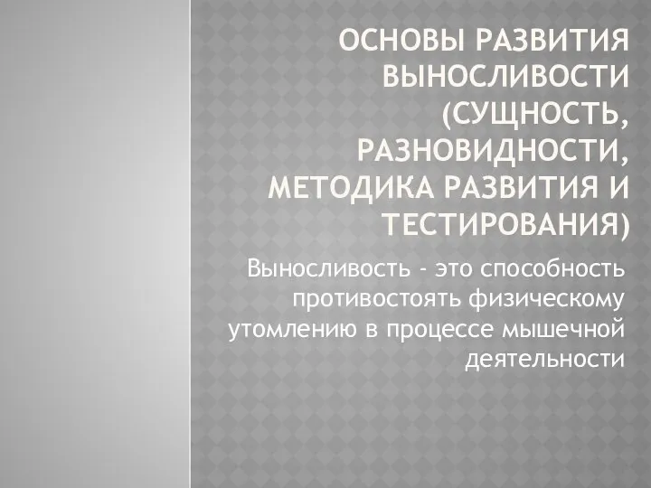 ОСНОВЫ РАЗВИТИЯ ВЫНОСЛИВОСТИ (СУЩНОСТЬ, РАЗНОВИДНОСТИ, МЕТОДИКА РАЗВИТИЯ И ТЕСТИРОВАНИЯ) Выносливость