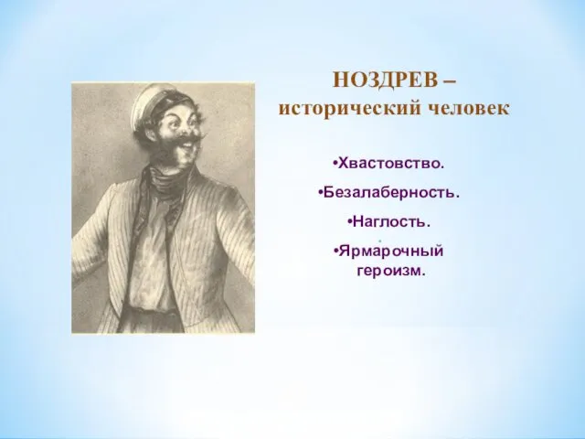 НОЗДРЕВ – исторический человек Хвастовство. Безалаберность. Наглость. Ярмарочный героизм. .