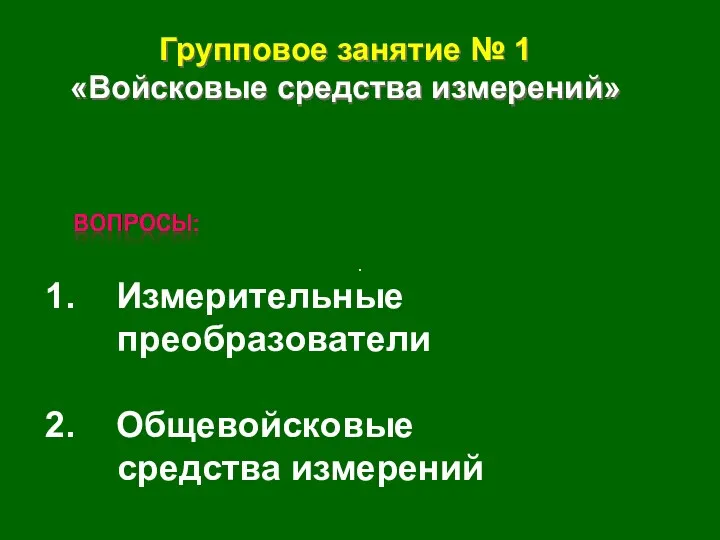 Групповое занятие № 1 «Войсковые средства измерений» Измерительные преобразователи Общевойсковые средства измерений