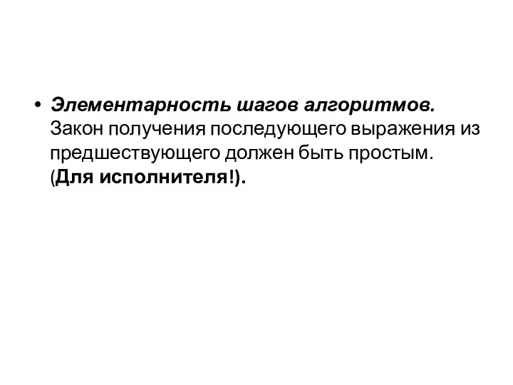 Элементарность шагов алгоритмов. Закон получения последующего выражения из предшествующего должен быть простым. (Для исполнителя!).