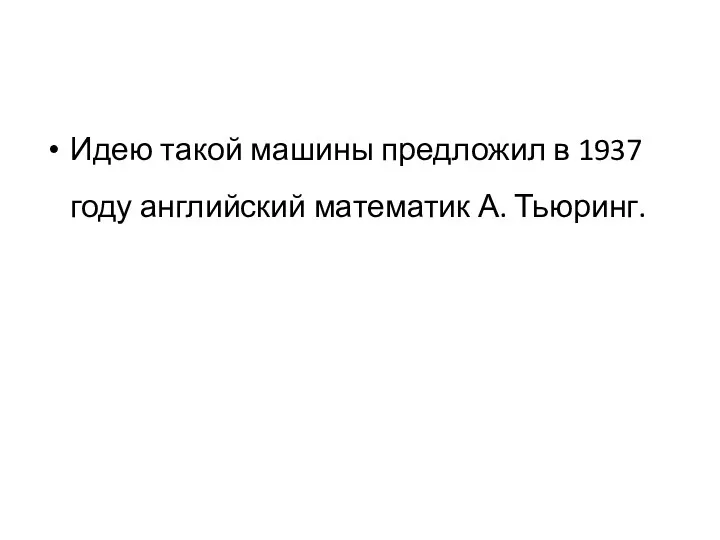 Идею такой машины предложил в 1937 году английский математик А. Тьюринг.