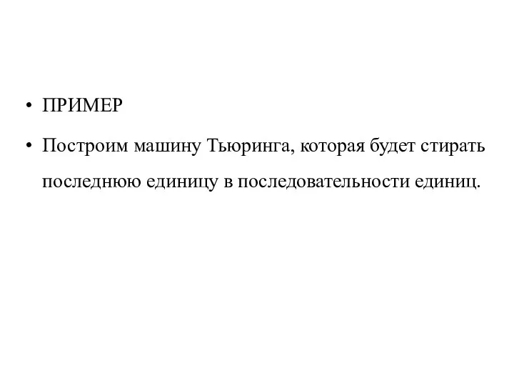 ПРИМЕР Построим машину Тьюринга, которая будет стирать последнюю единицу в последовательности единиц.