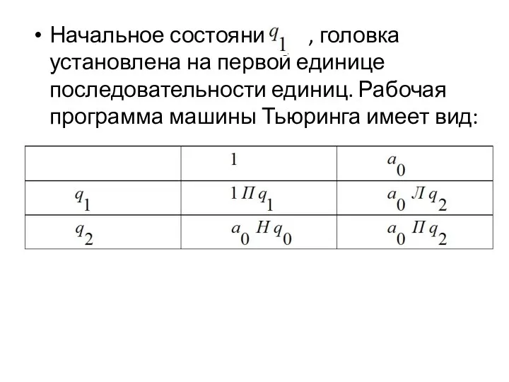 Начальное состояние , головка установлена на первой единице последовательности единиц. Рабочая программа машины Тьюринга имеет вид: